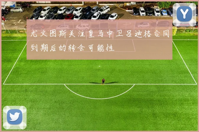 尤文图斯关注皇马中卫吕迪格合同到期后的转会可能性
