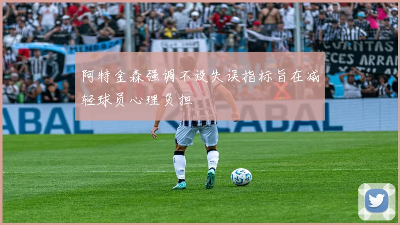 阿特金森强调不设失误指标旨在减轻球员心理负担