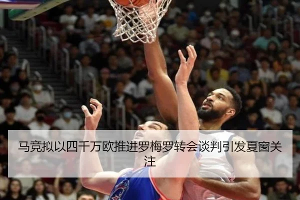 马竞拟以四千万欧推进罗梅罗转会谈判引发夏窗关注